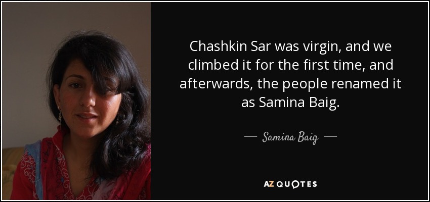 Chashkin Sar was virgin, and we climbed it for the first time, and afterwards, the people renamed it as Samina Baig. - Samina Baig