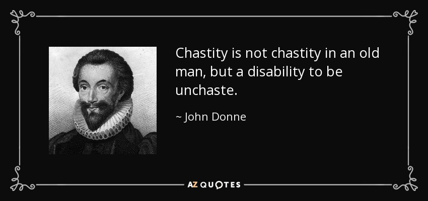 Chastity is not chastity in an old man, but a disability to be unchaste. - John Donne