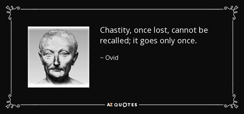 Chastity, once lost, cannot be recalled; it goes only once. - Ovid