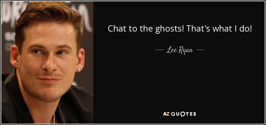 Chat to the ghosts! That's what I do! - Lee Ryan