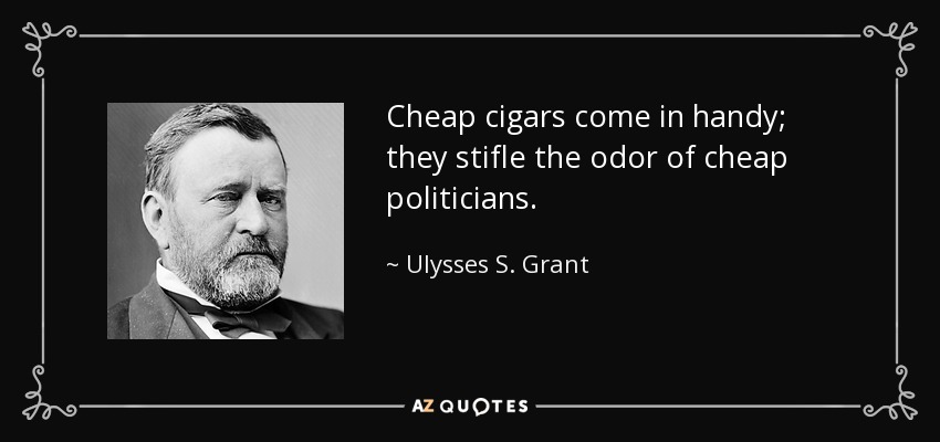 Cheap cigars come in handy; they stifle the odor of cheap politicians. - Ulysses S. Grant