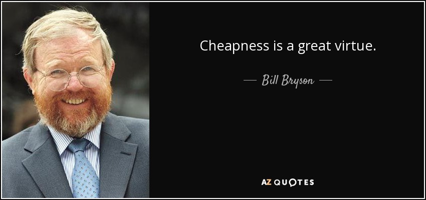 Cheapness is a great virtue. - Bill Bryson