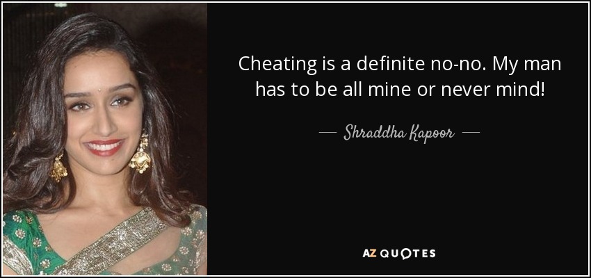 Cheating is a definite no-no. My man has to be all mine or never mind! - Shraddha Kapoor