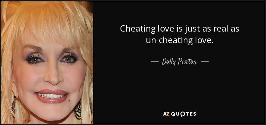 Cheating love is just as real as un-cheating love. - Dolly Parton