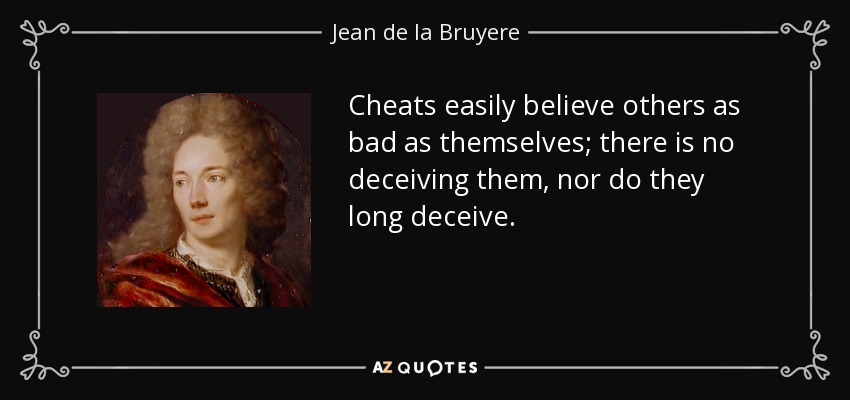 Cheats easily believe others as bad as themselves; there is no deceiving them, nor do they long deceive. - Jean de la Bruyere