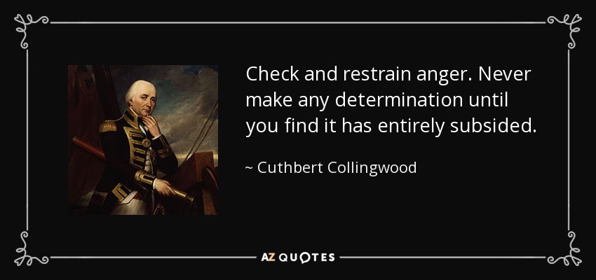 Check and restrain anger. Never make any determination until you find it has entirely subsided. - Cuthbert Collingwood, 1st Baron Collingwood