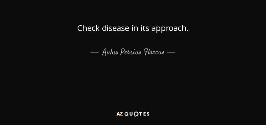 Check disease in its approach. - Aulus Persius Flaccus