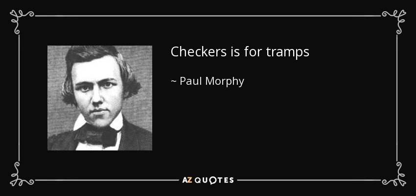 Checkers is for tramps - Paul Morphy