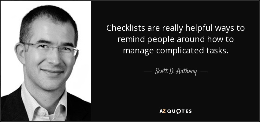 Checklists are really helpful ways to remind people around how to manage complicated tasks. - Scott D. Anthony