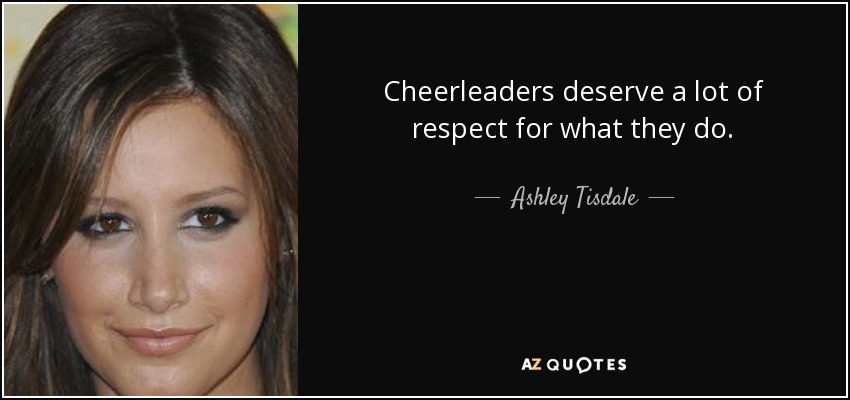 Cheerleaders deserve a lot of respect for what they do. - Ashley Tisdale