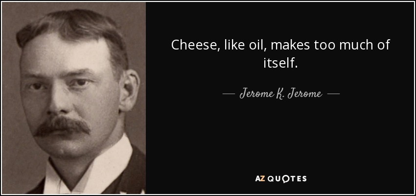 Cheese, like oil, makes too much of itself. - Jerome K. Jerome