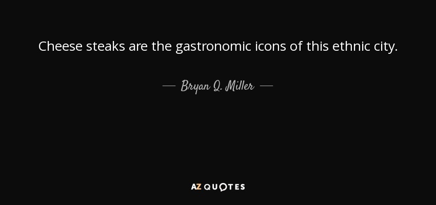 Cheese steaks are the gastronomic icons of this ethnic city. - Bryan Q. Miller