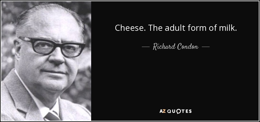 Cheese. The adult form of milk. - Richard Condon
