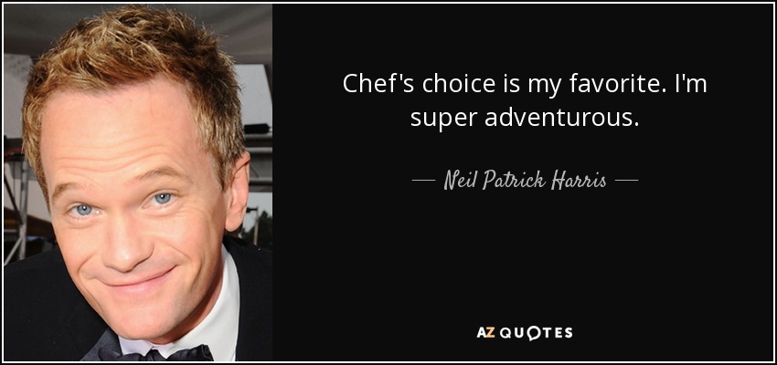 Chef's choice is my favorite. I'm super adventurous. - Neil Patrick Harris