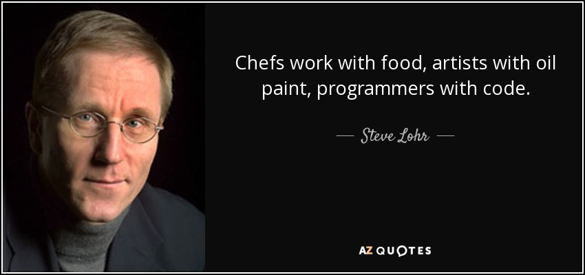 Chefs work with food, artists with oil paint, programmers with code. - Steve Lohr