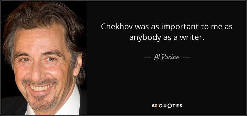 Chekhov was as important to me as anybody as a writer. - Al Pacino