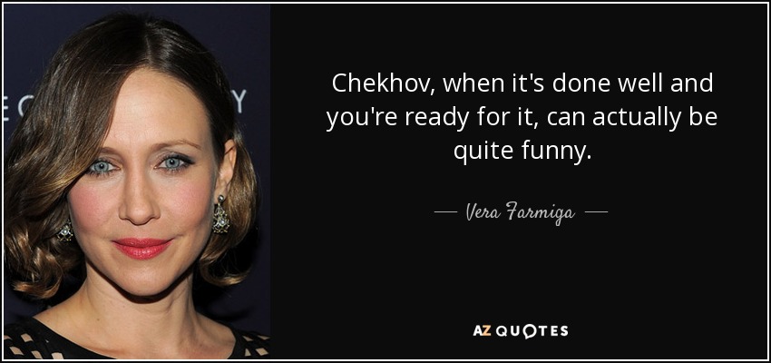 Chekhov, when it's done well and you're ready for it, can actually be quite funny. - Vera Farmiga