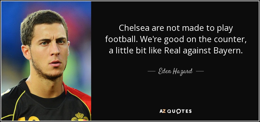 Chelsea are not made to play football. We're good on the counter, a little bit like Real against Bayern. - Eden Hazard