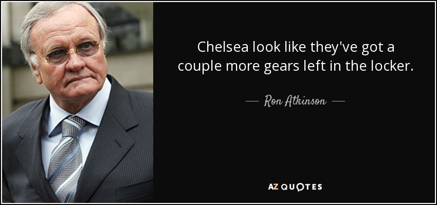 Chelsea look like they've got a couple more gears left in the locker. - Ron Atkinson