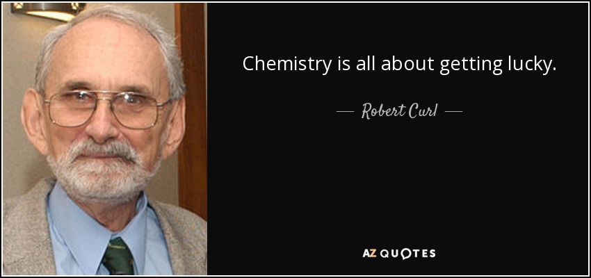 Chemistry is all about getting lucky. - Robert Curl