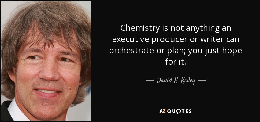 Chemistry is not anything an executive producer or writer can orchestrate or plan; you just hope for it. - David E. Kelley
