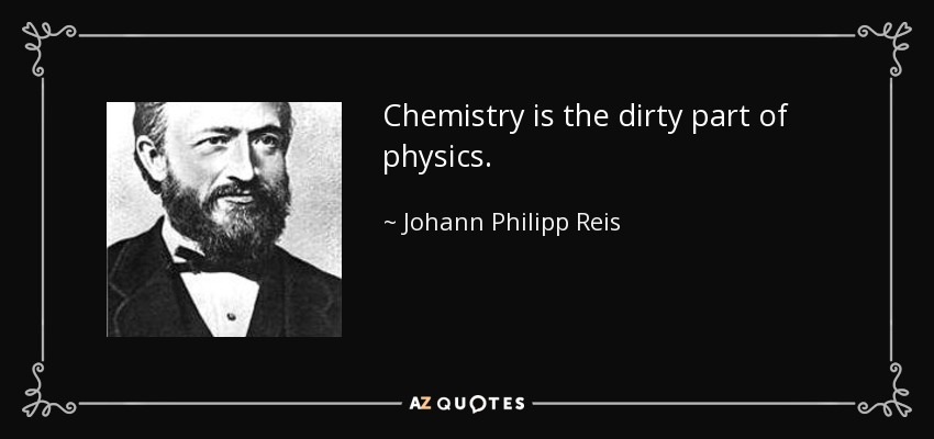 Chemistry is the dirty part of physics. - Johann Philipp Reis