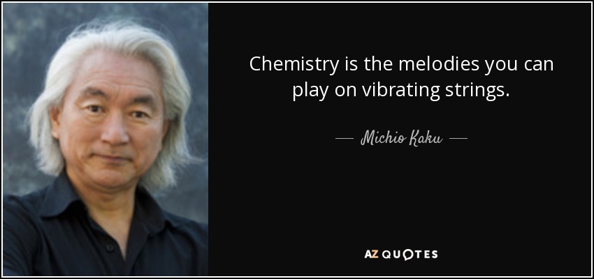 Chemistry is the melodies you can play on vibrating strings. - Michio Kaku