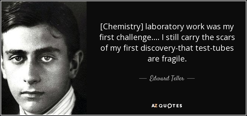 [Chemistry] laboratory work was my first challenge. ... I still carry the scars of my first discovery-that test-tubes are fragile. - Edward Teller