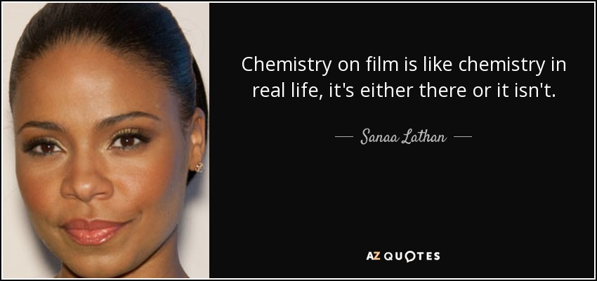 Chemistry on film is like chemistry in real life, it's either there or it isn't. - Sanaa Lathan