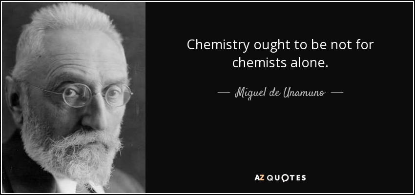 Chemistry ought to be not for chemists alone. - Miguel de Unamuno