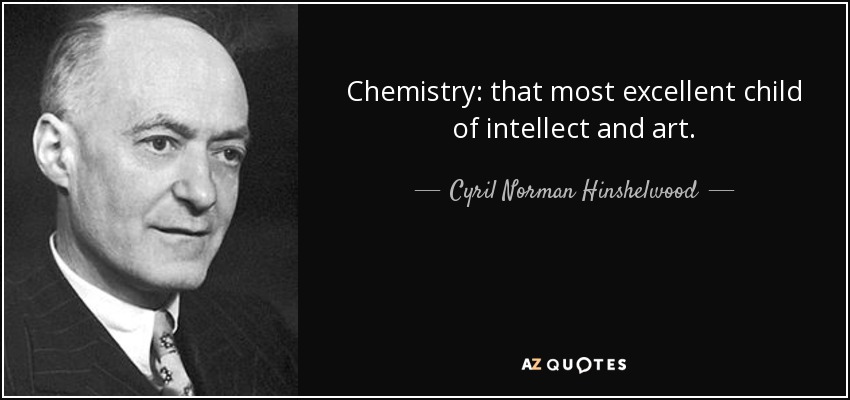 Chemistry: that most excellent child of intellect and art. - Cyril Norman Hinshelwood
