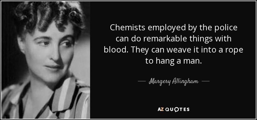 Chemists employed by the police can do remarkable things with blood. They can weave it into a rope to hang a man. - Margery Allingham