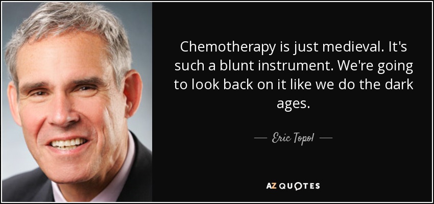 Chemotherapy is just medieval. It's such a blunt instrument. We're going to look back on it like we do the dark ages. - Eric Topol
