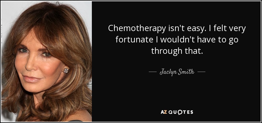 Chemotherapy isn't easy. I felt very fortunate I wouldn't have to go through that. - Jaclyn Smith