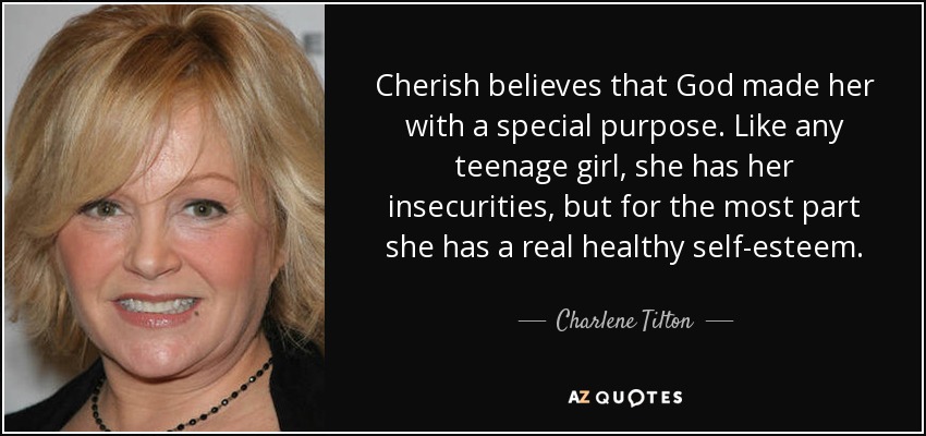 Cherish believes that God made her with a special purpose. Like any teenage girl, she has her insecurities, but for the most part she has a real healthy self-esteem. - Charlene Tilton