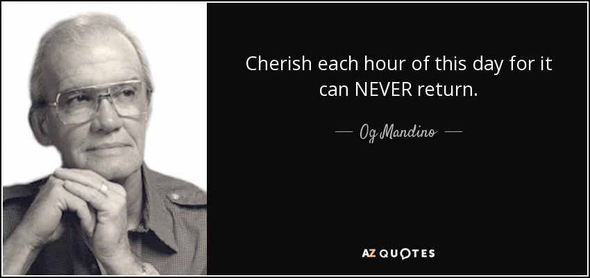 Cherish each hour of this day for it can NEVER return. - Og Mandino
