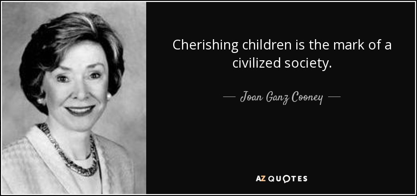 Cherishing children is the mark of a civilized society. - Joan Ganz Cooney