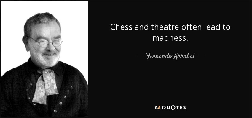 Chess and theatre often lead to madness. - Fernando Arrabal