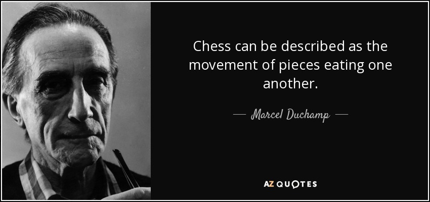 Chess can be described as the movement of pieces eating one another. - Marcel Duchamp