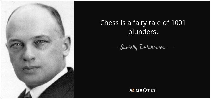 Chess is a fairy tale of 1001 blunders. - Savielly Tartakower