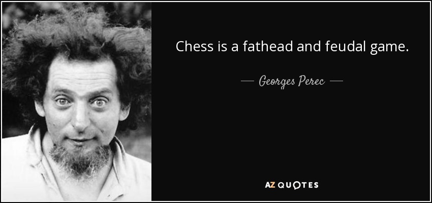 Chess is a fathead and feudal game. - Georges Perec