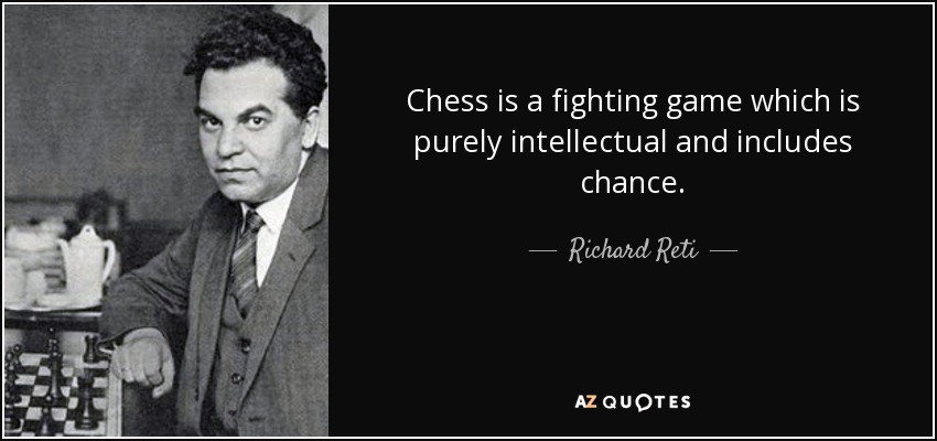 Chess is a fighting game which is purely intellectual and includes chance. - Richard Reti