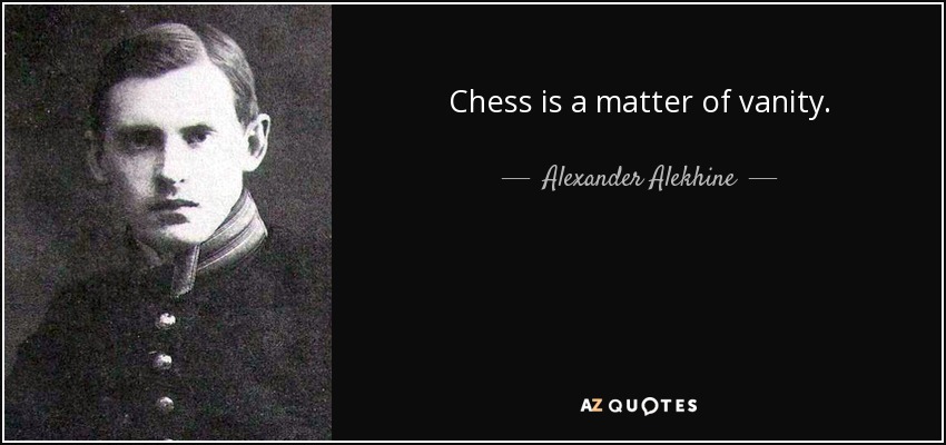 Chess is a matter of vanity. - Alexander Alekhine