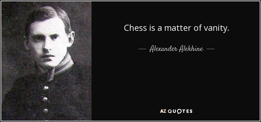 Chess is a matter of vanity. - Alexander Alekhine