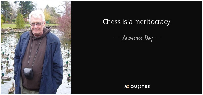 Chess is a meritocracy. - Lawrence Day