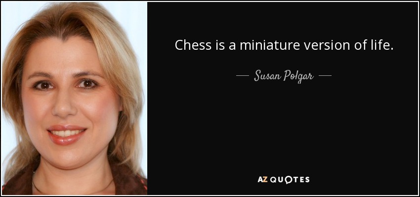 Chess is a miniature version of life. - Susan Polgar