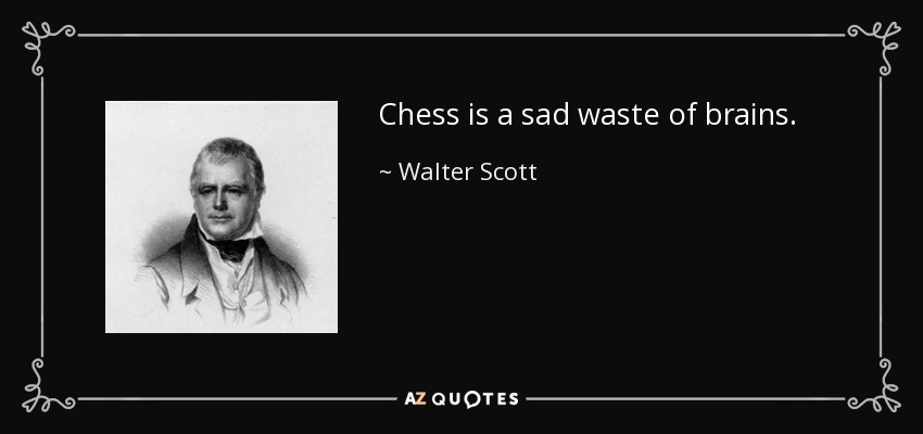 Chess is a sad waste of brains. - Walter Scott