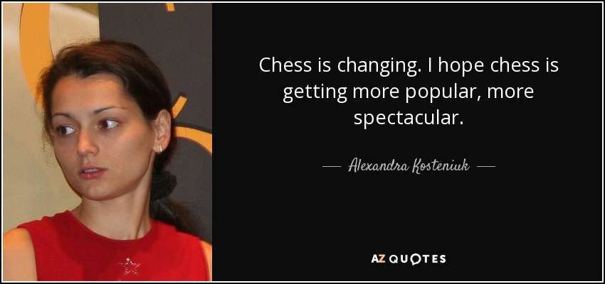 Chess is changing. I hope chess is getting more popular, more spectacular. - Alexandra Kosteniuk
