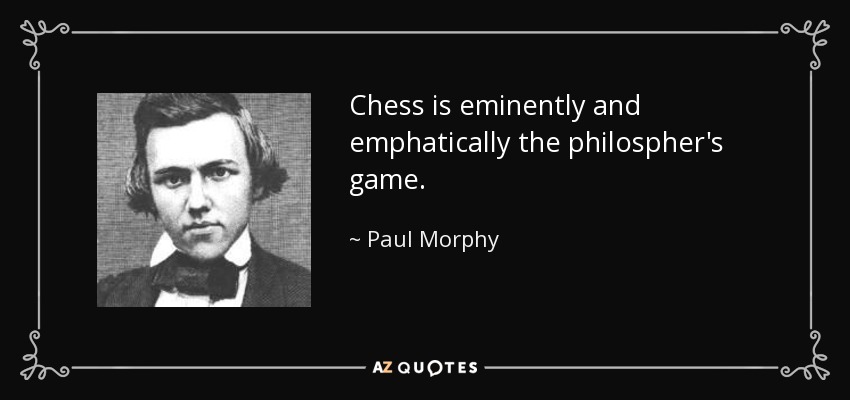 Chess is eminently and emphatically the philospher's game. - Paul Morphy