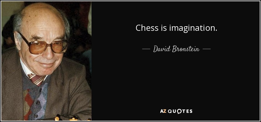 Chess is imagination. - David Bronstein